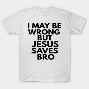 I May Be Wrong But Jesus Saves Bro T-Shirt